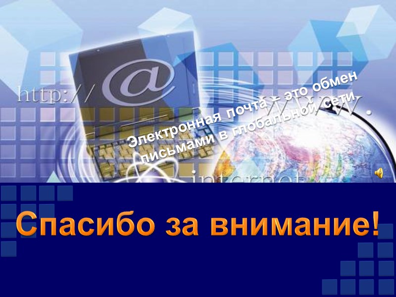 Спасибо за внимание! Электронная почта – это обмен письмами в глобальной сети